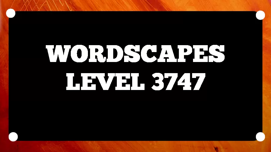 Wordscapes Puzzle 3747 What is the Answer for Wordscapes Level 3747?