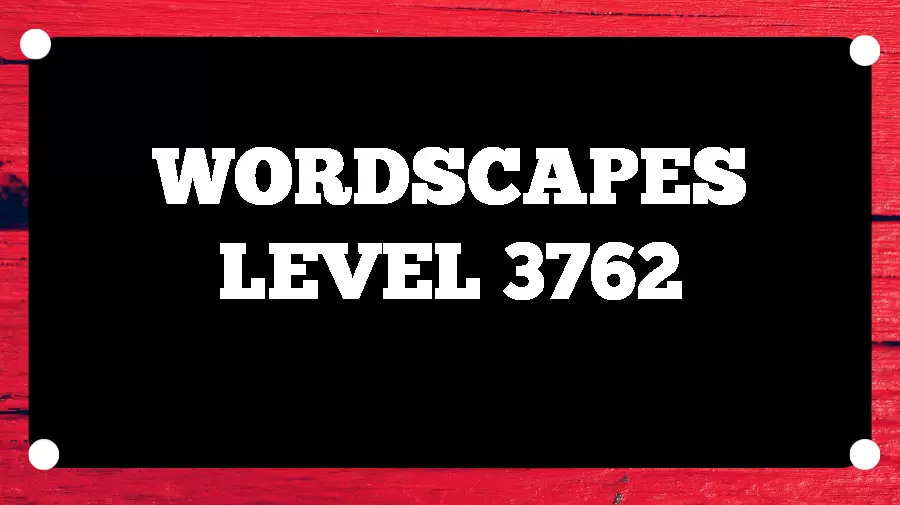 Wordscapes Puzzle 3762 What is the Answer for Wordscapes Level 3762?