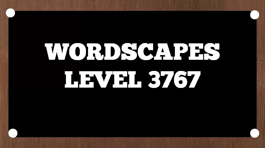 Wordscapes Puzzle 3767 What is the Answer for Wordscapes Level 3767?