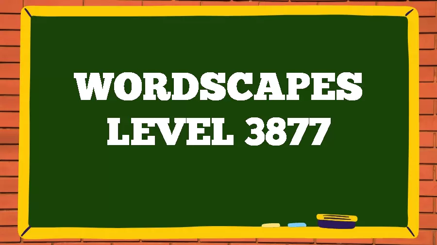 Wordscapes Puzzle 3877 What is the Answer for Wordscapes Level 3877?