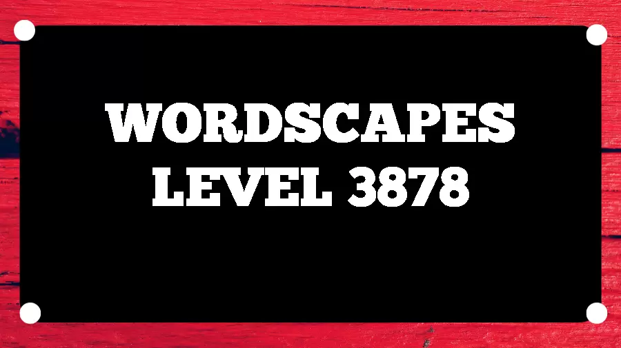 Wordscapes Puzzle 3878 What is the Answer for Wordscapes Level 3878?