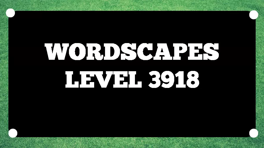 Wordscapes Puzzle 3918 What is the Answer for Wordscapes Level 3918?