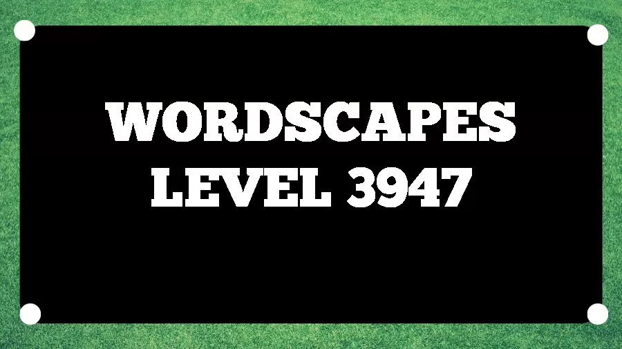 Wordscapes Puzzle 3947 What is the Answer for Wordscapes Level 3947?