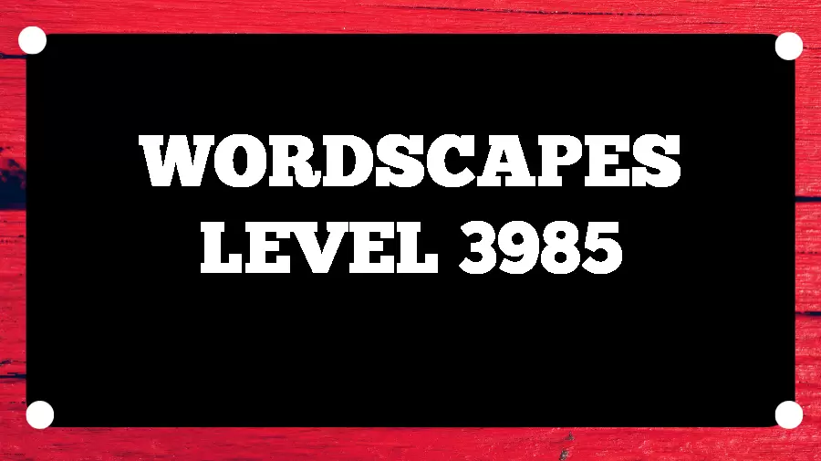 Wordscapes Puzzle 3985 What is the Answer for Wordscapes Level 3985?