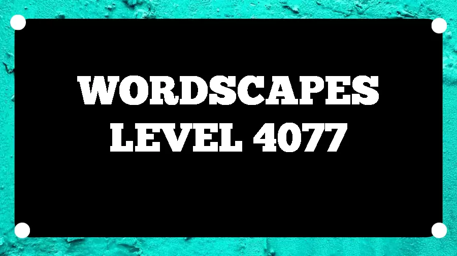 Wordscapes Puzzle 4077 What is the Answer for Wordscapes Level 4077?