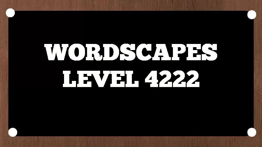 Wordscapes Puzzle 4222 What is the Answer for Wordscapes Level 4222?