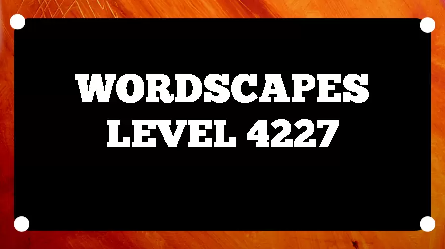 Wordscapes Puzzle 4227 What is the Answer for Wordscapes Level 4227?