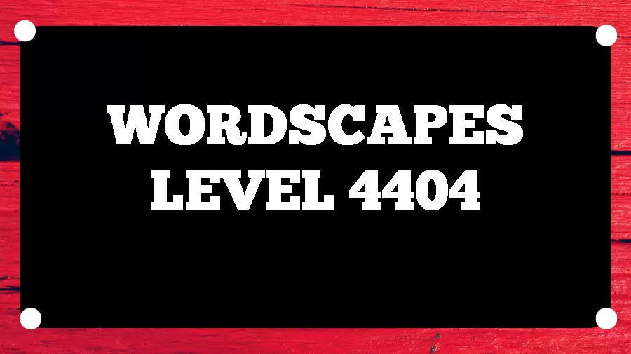 Wordscapes Puzzle 4404 What is the Answer for Wordscapes Level 4404?