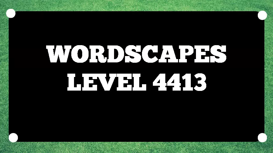 Wordscapes Puzzle 4413 What is the Answer for Wordscapes Level 4413?