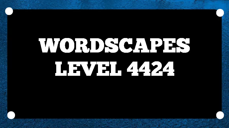 Wordscapes Puzzle 4424 What is the Answer for Wordscapes Level 4424?