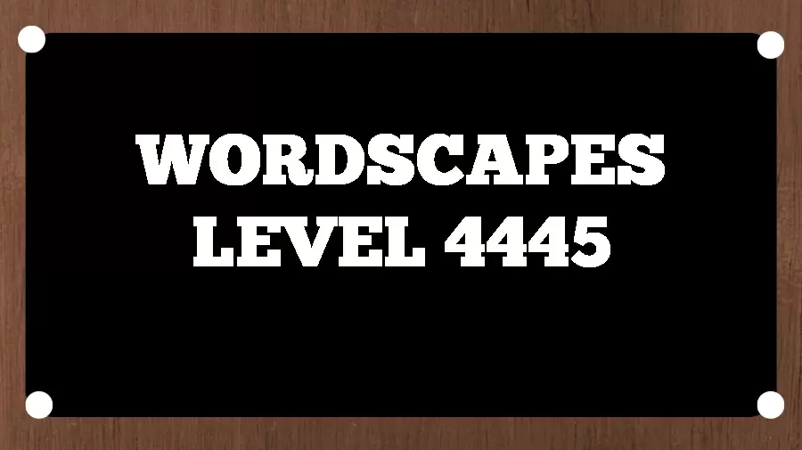 Wordscapes Puzzle 4445 What is the Answer for Wordscapes Level 4445?