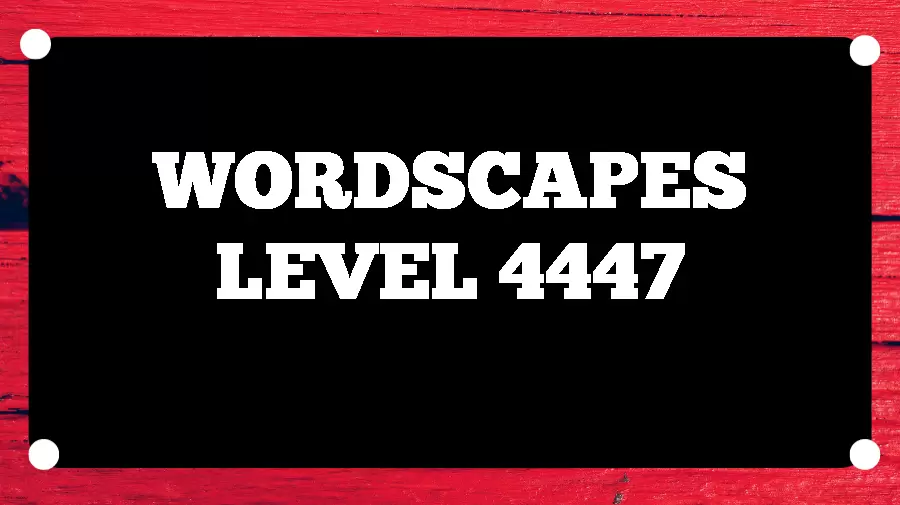 Wordscapes Puzzle 4447 What is the Answer for Wordscapes Level 4447?