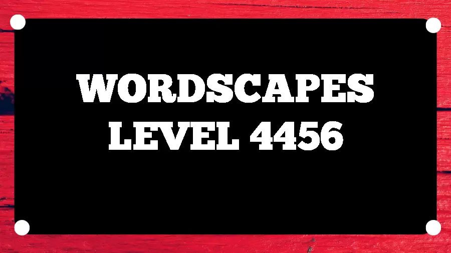 Wordscapes Puzzle 4456 What is the Answer for Wordscapes Level 4456?