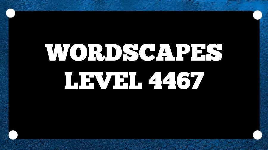 Wordscapes Puzzle 4467 What is the Answer for Wordscapes Level 4467?