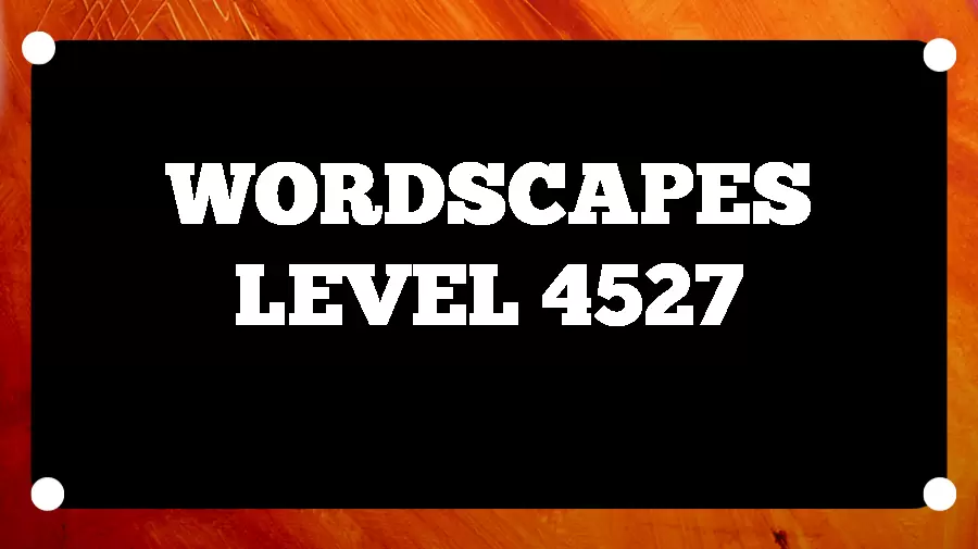 Wordscapes Puzzle 4527 What is the Answer for Wordscapes Level 4527?