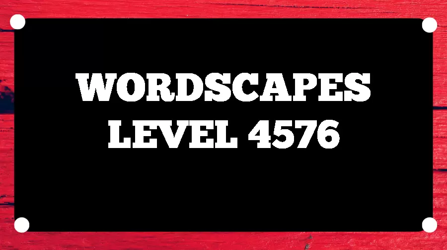 Wordscapes Puzzle 4576 What is the Answer for Wordscapes Level 4576?