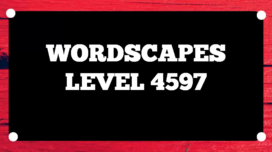 Wordscapes Puzzle 4597 What is the Answer for Wordscapes Level 4597?