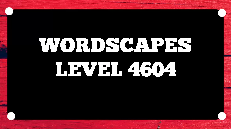 Wordscapes Puzzle 4604 What is the Answer for Wordscapes Level 4604?