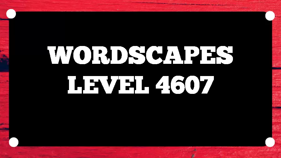 Wordscapes Puzzle 4607 What is the Answer for Wordscapes Level 4607?