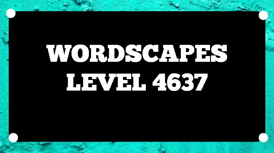 Wordscapes Puzzle 4637 What is the Answer for Wordscapes Level 4637?