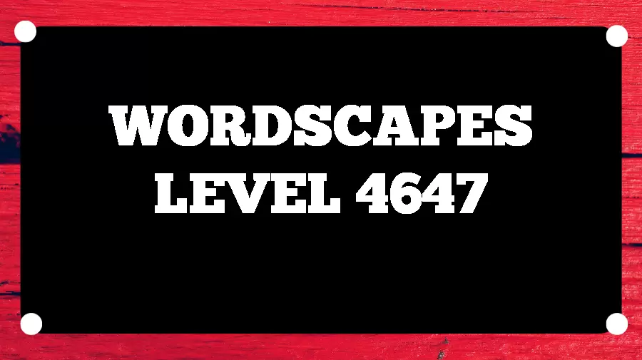 Wordscapes Puzzle 4647 What is the Answer for Wordscapes Level 4647?