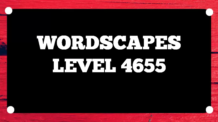 Wordscapes Puzzle 4655 What is the Answer for Wordscapes Level 4655?