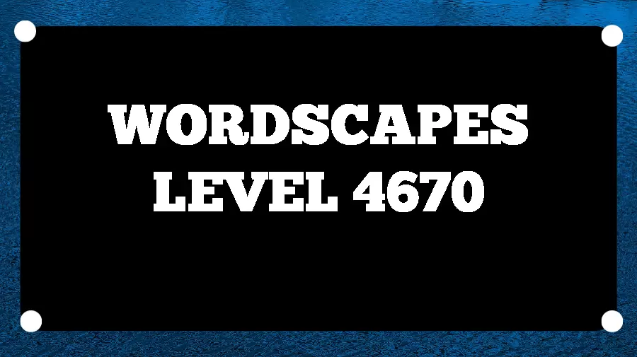 Wordscapes Puzzle 4670 What is the Answer for Wordscapes Level 4670?