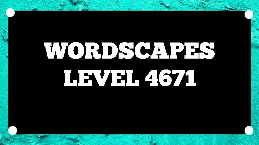 Wordscapes Puzzle 4671 What is the Answer for Wordscapes Level 4671?