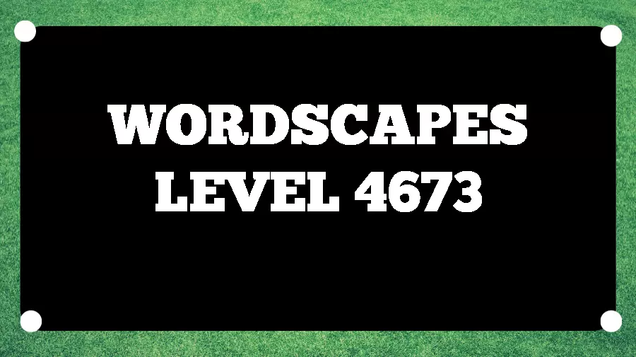 Wordscapes Puzzle 4673 What is the Answer for Wordscapes Level 4673?