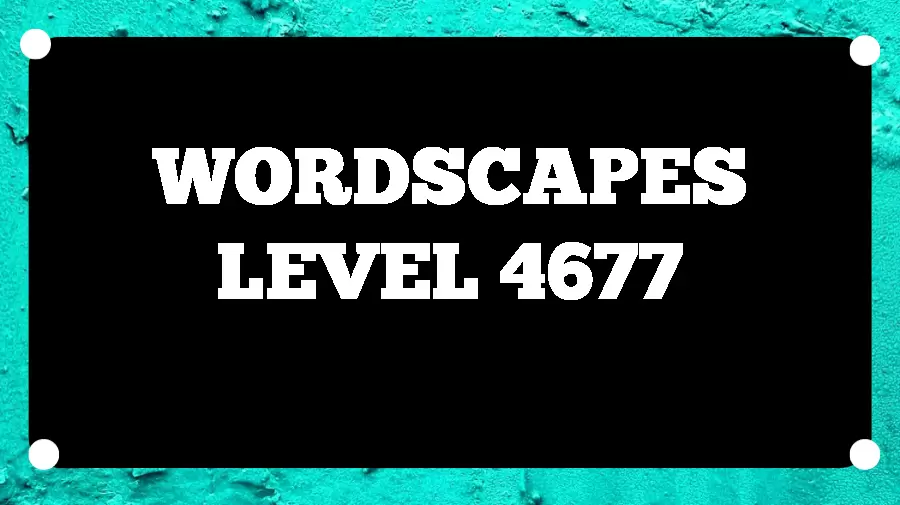 Wordscapes Puzzle 4677 What is the Answer for Wordscapes Level 4677?