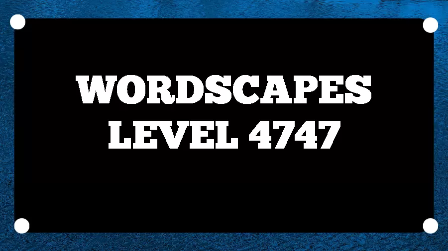 Wordscapes Puzzle 4747 What is the Answer for Wordscapes Level 4747?