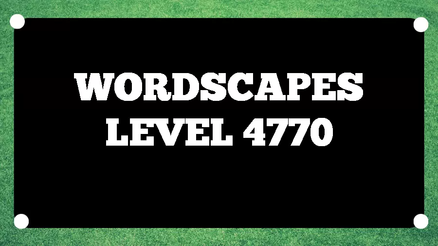 Wordscapes Puzzle 4770 What is the Answer for Wordscapes Level 4770?