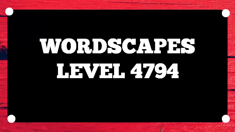 Wordscapes Puzzle 4794 What is the Answer for Wordscapes Level 4794?