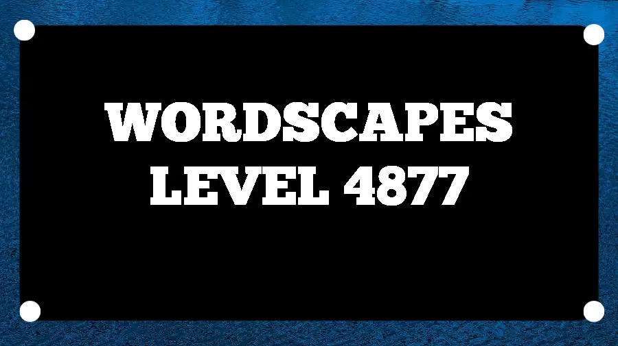 Wordscapes Puzzle 4877 What is the Answer for Wordscapes Level 4877?