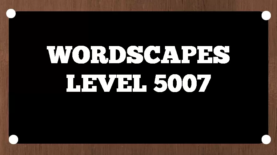 Wordscapes Puzzle 5007 What is the Answer for Wordscapes Level 5007?