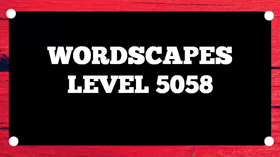 Wordscapes Puzzle 5058 What is the Answer for Wordscapes Level 5058?