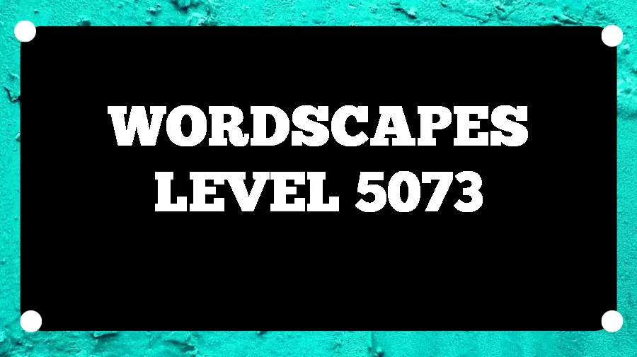 Wordscapes Puzzle 5073 What is the Answer for Wordscapes Level 5073?