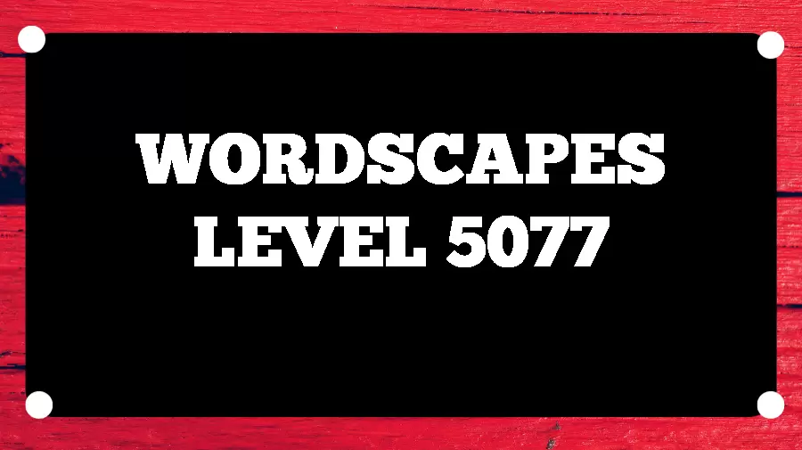 Wordscapes Puzzle 5077 What is the Answer for Wordscapes Level 5077?