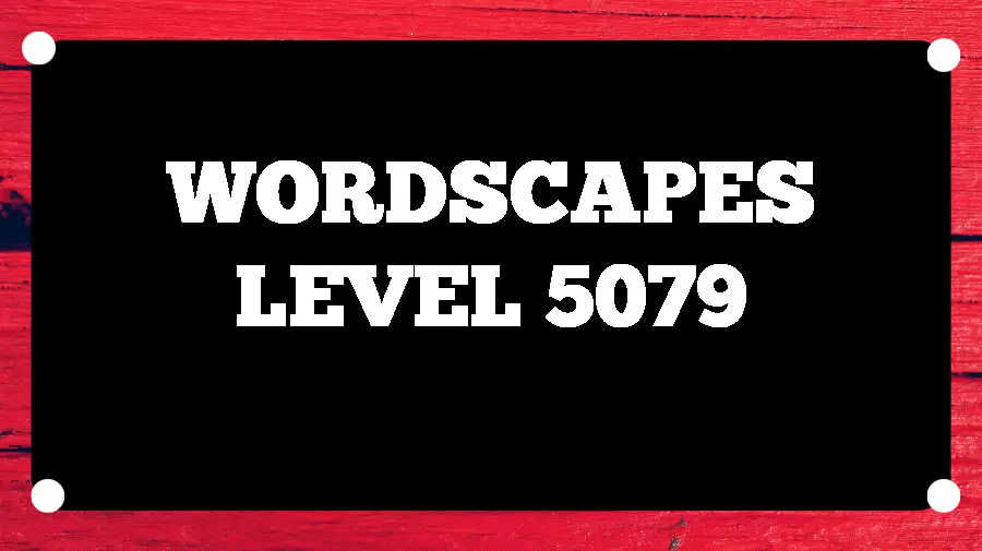 Wordscapes Puzzle 5079 What is the Answer for Wordscapes Level 5079?