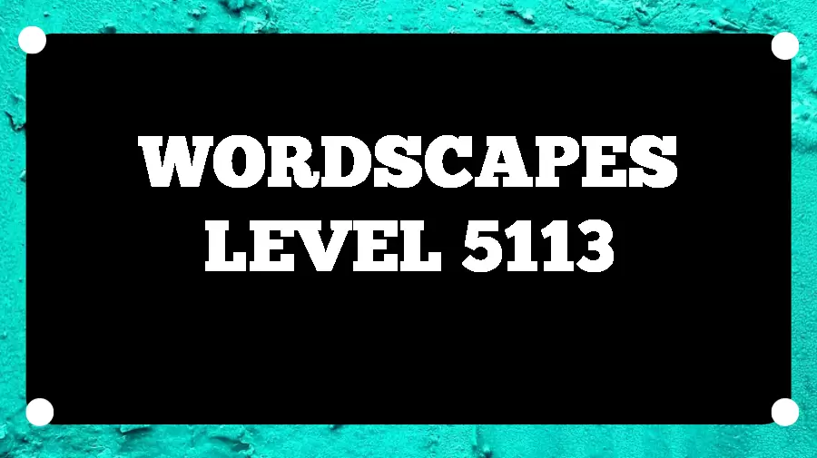 Wordscapes Puzzle 5113 What is the Answer for Wordscapes Level 5113?