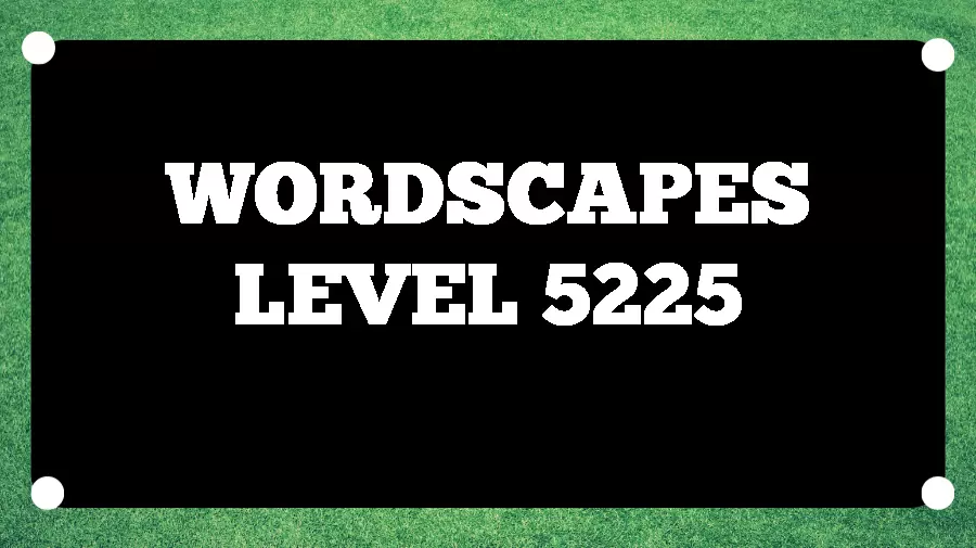 Wordscapes Puzzle 5225 What is the Answer for Wordscapes Level 5225?