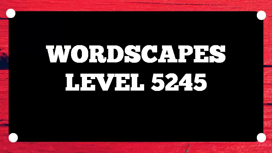 Wordscapes Puzzle 5245 What is the Answer for Wordscapes Level 5245?