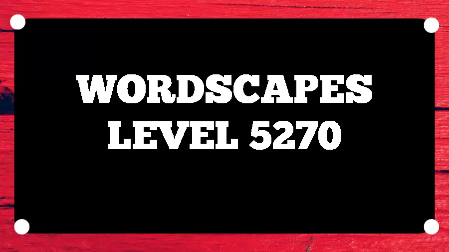 Wordscapes Puzzle 5270 What is the Answer for Wordscapes Level 5270?