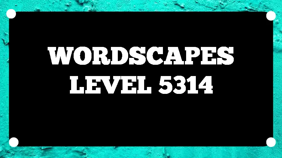 Wordscapes Puzzle 5314 What is the Answer for Wordscapes Level 5314?