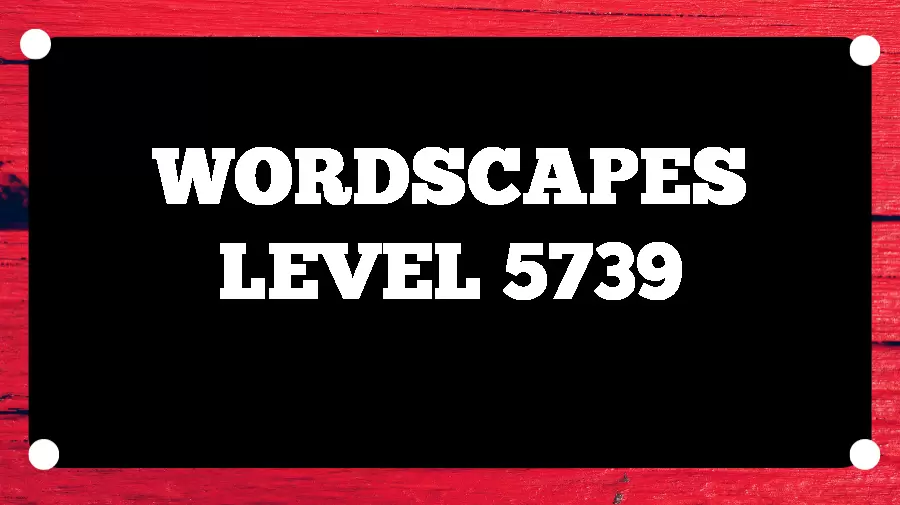 Wordscapes Puzzle 5739 What is the Answer for Wordscapes Level 5739?