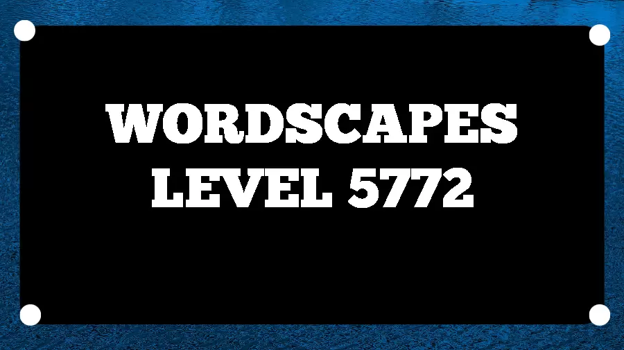 Wordscapes Puzzle 5772 What is the Answer for Wordscapes Level 5772?