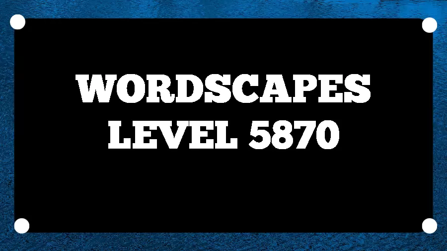 Wordscapes Puzzle 5870 What is the Answer for Wordscapes Level 5870?