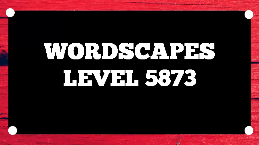 Wordscapes Puzzle 5873 What is the Answer for Wordscapes Level 5873?