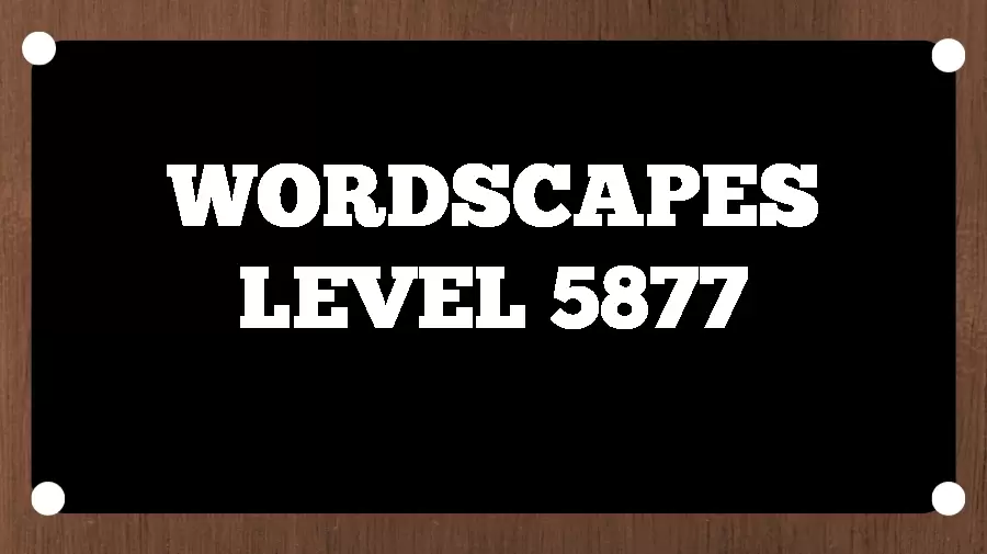 Wordscapes Puzzle 5877 What is the Answer for Wordscapes Level 5877?