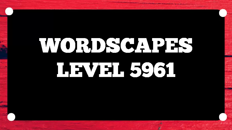 Wordscapes Puzzle 5961 What is the Answer for Wordscapes Level 5961?